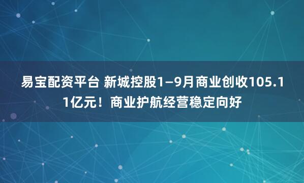 易宝配资平台 新城控股1—9月商业创收105.11亿元！商业护航经营稳定向好