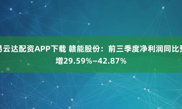 易云达配资APP下载 赣能股份：前三季度净利润同比预增29.59%—42.87%