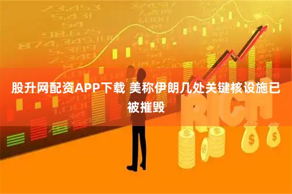 股升网配资APP下载 美称伊朗几处关键核设施已被摧毁