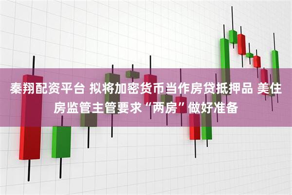 秦翔配资平台 拟将加密货币当作房贷抵押品 美住房监管主管要求“两房”做好准备