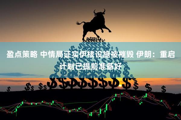 盈点策略 中情局证实伊核设施被摧毁 伊朗：重启计划已提前准备好