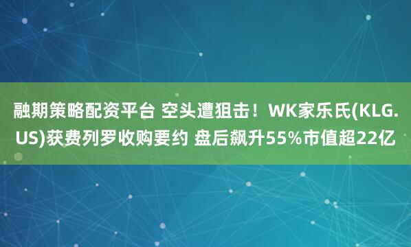 融期策略配资平台 空头遭狙击！WK家乐氏(KLG.US)获费列罗收购要约 盘后飙升55%市值超22亿