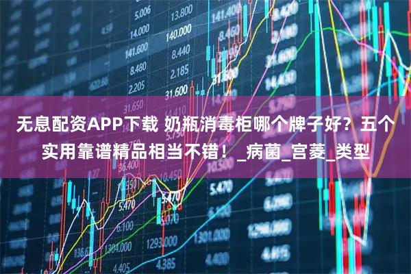无息配资APP下载 奶瓶消毒柜哪个牌子好？五个实用靠谱精品相当不错！_病菌_宫菱_类型