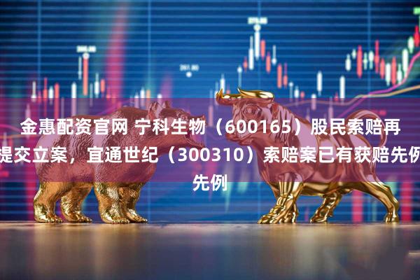 金惠配资官网 宁科生物（600165）股民索赔再提交立案，宜通世纪（300310）索赔案已有获赔先例