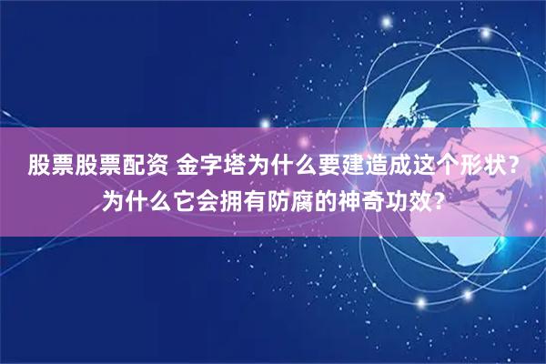 股票股票配资 金字塔为什么要建造成这个形状？为什么它会拥有防腐的神奇功效？