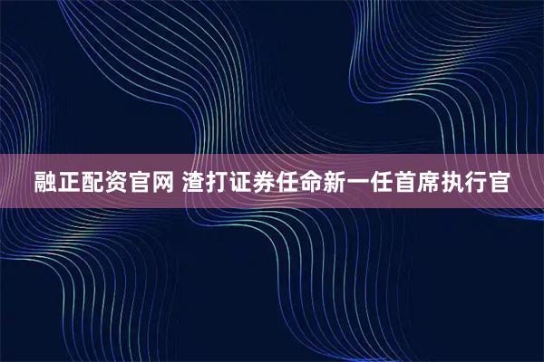 融正配资官网 渣打证券任命新一任首席执行官