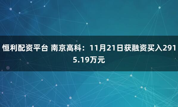 恒利配资平台 南京高科：11月21日获融资买入2915.19万元