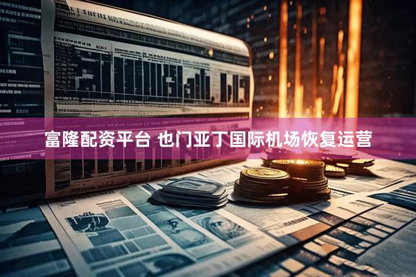 富隆配资平台 也门亚丁国际机场恢复运营