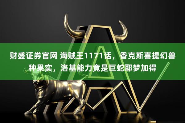 财盛证券官网 海贼王1171话，香克斯喜提幻兽种果实，洛基能力竟是巨蛇耶梦加得