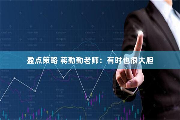 盈点策略 蒋勤勤老师：有时也很大胆