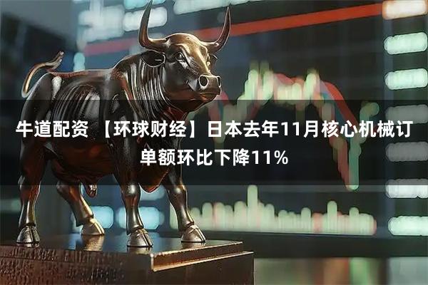 牛道配资 【环球财经】日本去年11月核心机械订单额环比下降11%