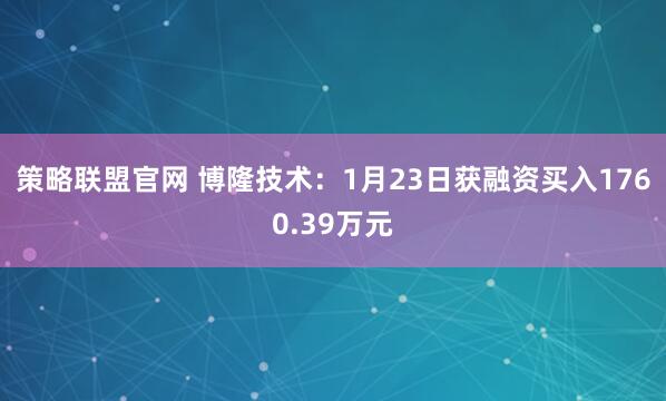策略联盟官网 博隆技术：1月23日获融资买入1760.39万元