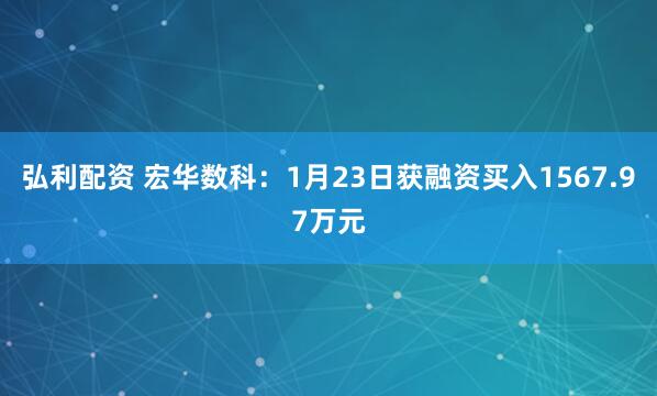 弘利配资 宏华数科：1月23日获融资买入1567.97万元