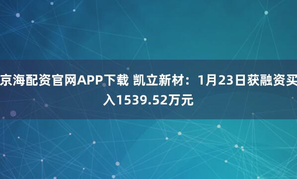 京海配资官网APP下载 凯立新材：1月23日获融资买入1539.52万元
