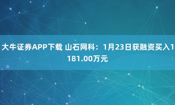 大牛证券APP下载 山石网科：1月23日获融资买入1181.00万元