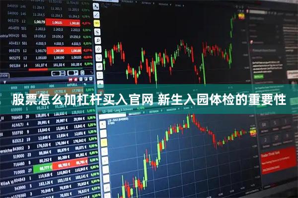 股票怎么加杠杆买入官网 新生入园体检的重要性