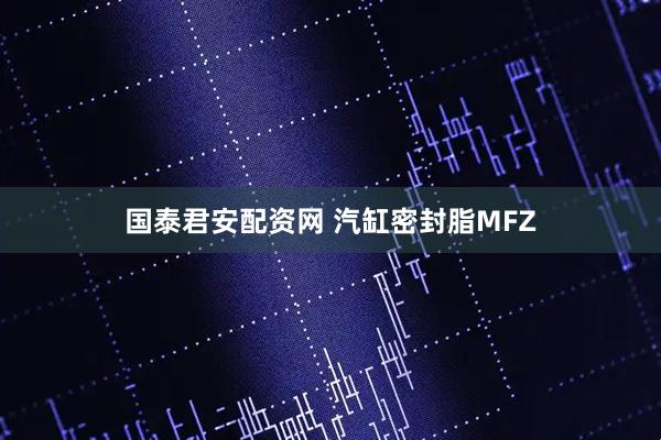 国泰君安配资网 汽缸密封脂MFZ
