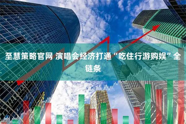 至慧策略官网 演唱会经济打通“吃住行游购娱”全链条