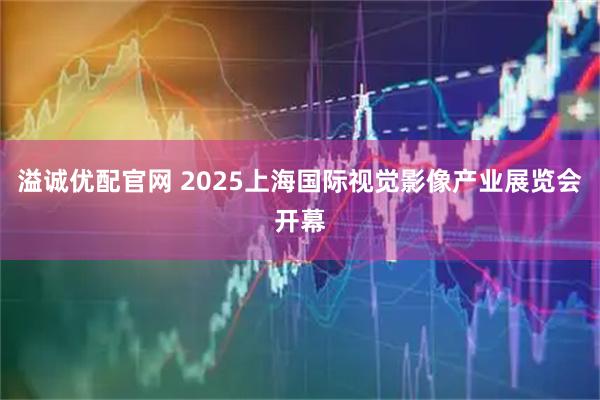 溢诚优配官网 2025上海国际视觉影像产业展览会开幕
