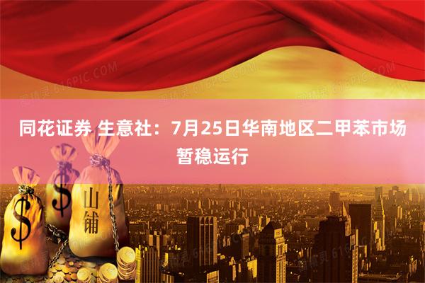 同花证券 生意社：7月25日华南地区二甲苯市场暂稳运行