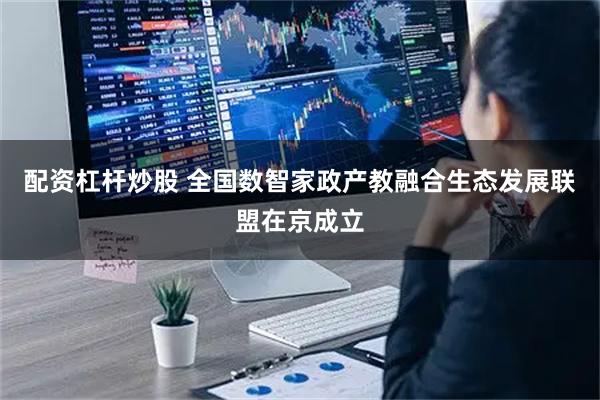 配资杠杆炒股 全国数智家政产教融合生态发展联盟在京成立