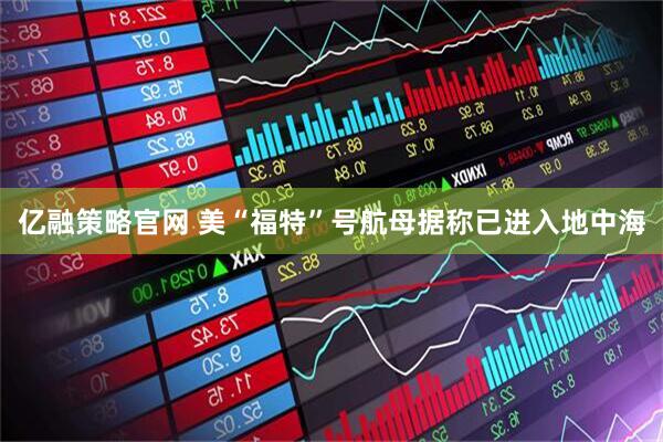 亿融策略官网 美“福特”号航母据称已进入地中海