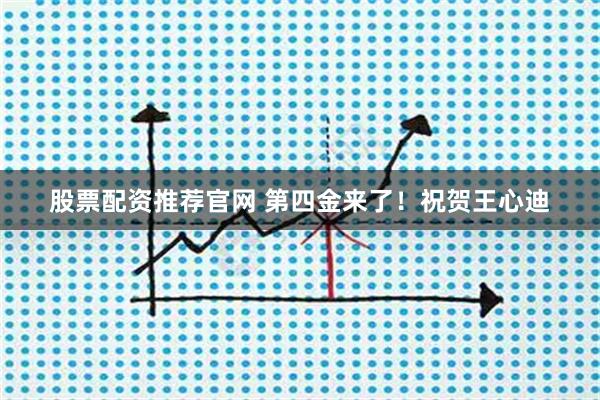 股票配资推荐官网 第四金来了！祝贺王心迪
