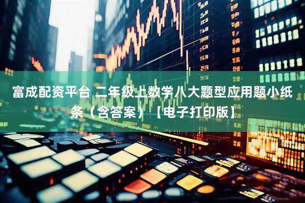 富成配资平台 二年级上数学八大题型应用题小纸条（含答案）【电子打印版】